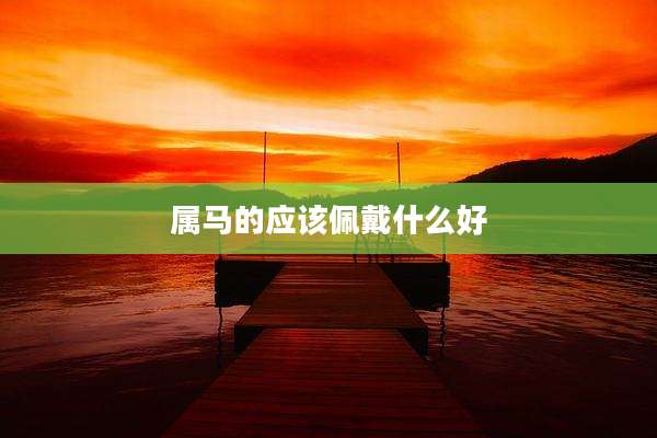 属马的应该佩戴什么好