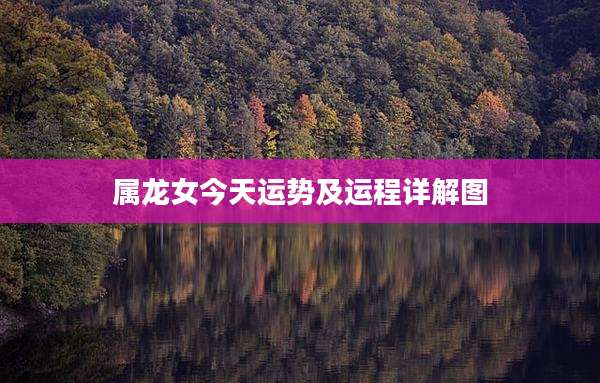 属龙女今天运势及运程详解图