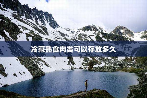 冷藏熟食肉类可以存放多久