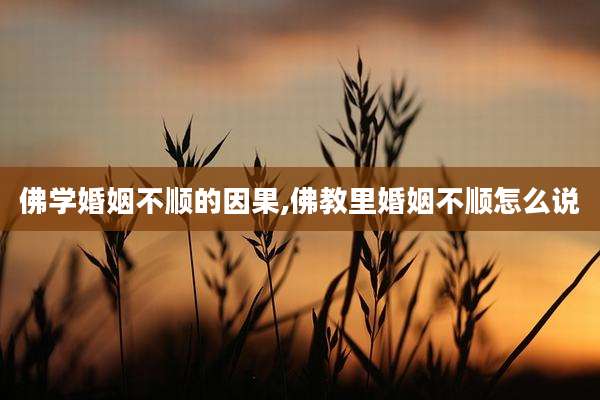 佛学婚姻不顺的因果,佛教里婚姻不顺怎么说