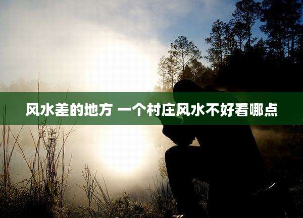 风水差的地方 一个村庄风水不好看哪点