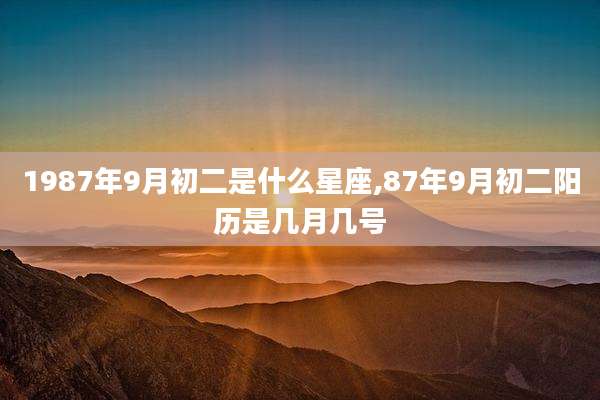 1987年9月初二是什么星座,87年9月初二阳历是几月几号