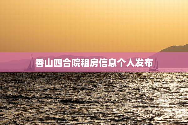 香山四合院租房信息个人发布