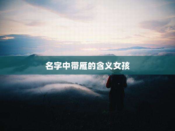 名字中带雁的含义女孩