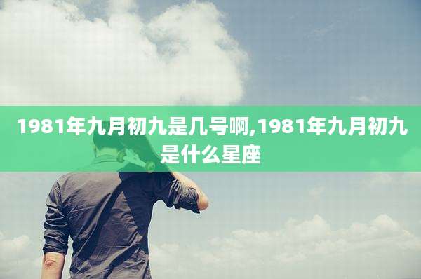 1981年九月初九是几号啊,1981年九月初九是什么星座