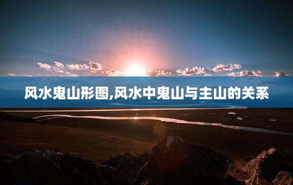 风水鬼山形图,风水中鬼山与主山的关系