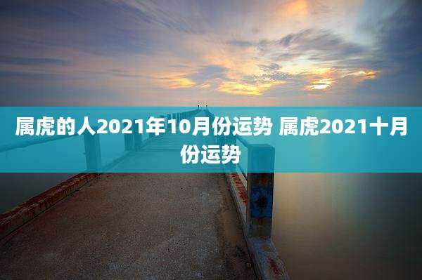 属虎的人2021年10月份运势 属虎2021十月份运势