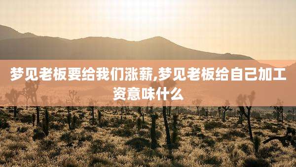 梦见老板要给我们涨薪,梦见老板给自己加工资意味什么