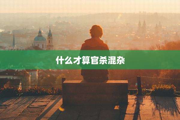 什么才算官杀混杂