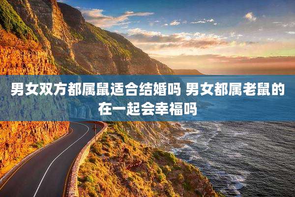 男女双方都属鼠适合结婚吗 男女都属老鼠的在一起会幸福吗
