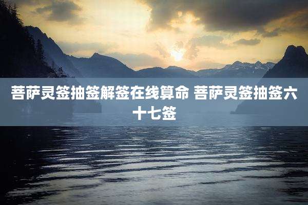 菩萨灵签抽签解签在线算命 菩萨灵签抽签六十七签