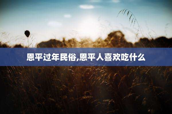 恩平过年民俗,恩平人喜欢吃什么