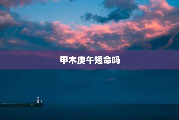 甲木庚午短命吗