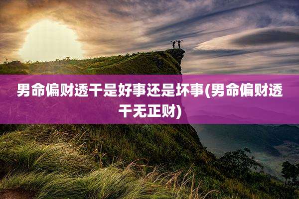 男命偏财透干是好事还是坏事(男命偏财透干无正财)