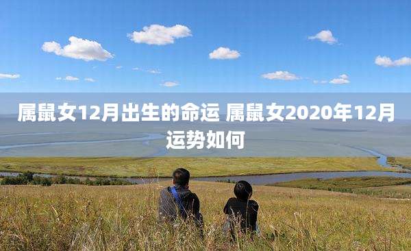 属鼠女12月出生的命运 属鼠女2020年12月运势如何