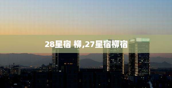 28星宿 柳,27星宿柳宿