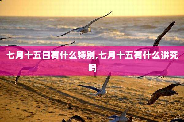 七月十五日有什么特别,七月十五有什么讲究吗