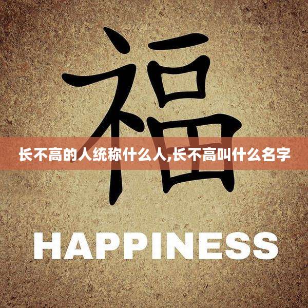 长不高的人统称什么人,长不高叫什么名字