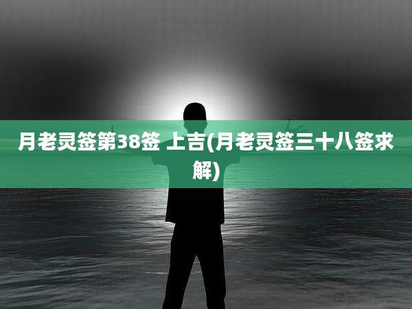 月老灵签第38签 上吉(月老灵签三十八签求解)
