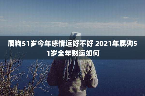属狗51岁今年感情运好不好 2021年属狗51岁全年财运如何