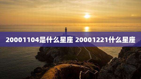 20001104是什么星座 20001221什么星座