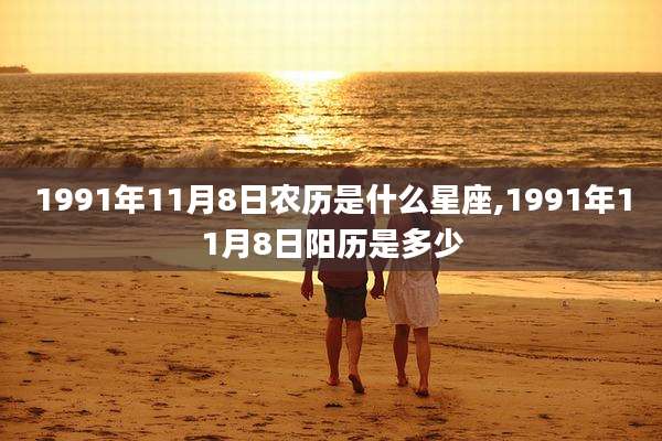 1991年11月8日农历是什么星座,1991年11月8日阳历是多少