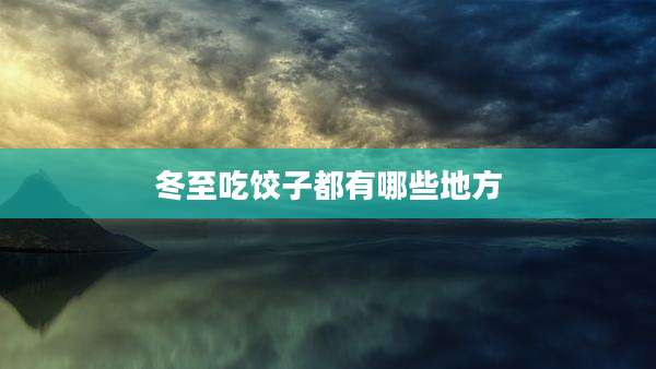 冬至吃饺子都有哪些地方