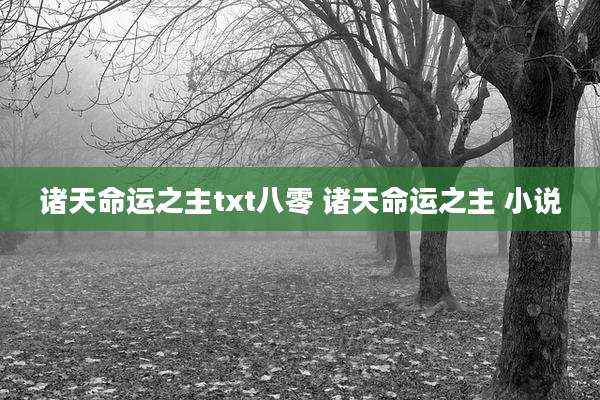 诸天命运之主txt八零 诸天命运之主 小说