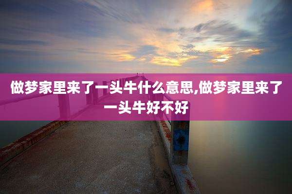 做梦家里来了一头牛什么意思,做梦家里来了一头牛好不好