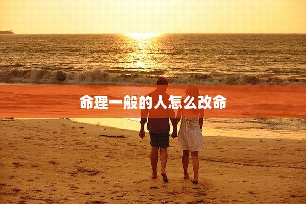 命理一般的人怎么改命