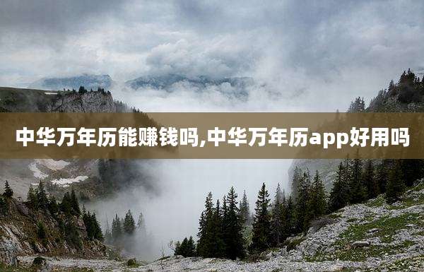 中华万年历能赚钱吗,中华万年历app好用吗