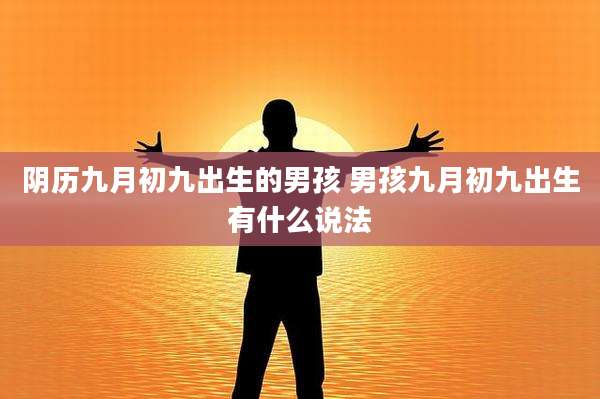 阴历九月初九出生的男孩 男孩九月初九出生有什么说法