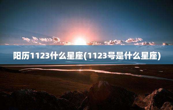 阳历1123什么星座(1123号是什么星座)