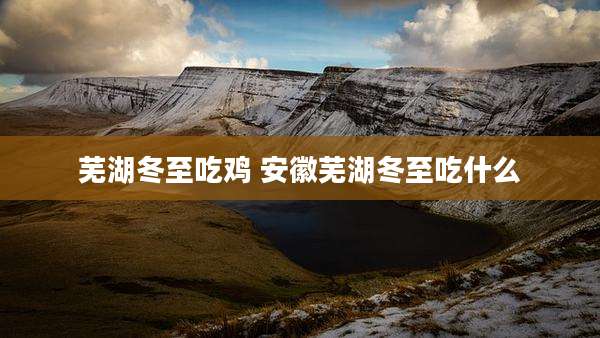 芜湖冬至吃鸡 安徽芜湖冬至吃什么