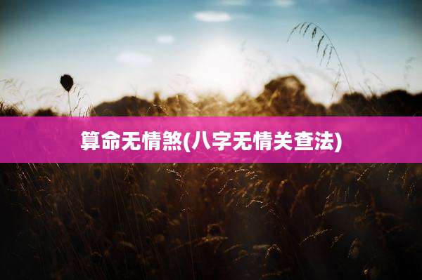算命无情煞(八字无情关查法)
