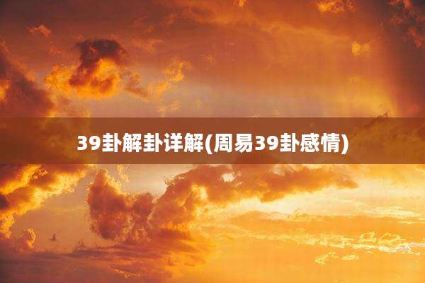 39卦解卦详解(周易39卦感情)