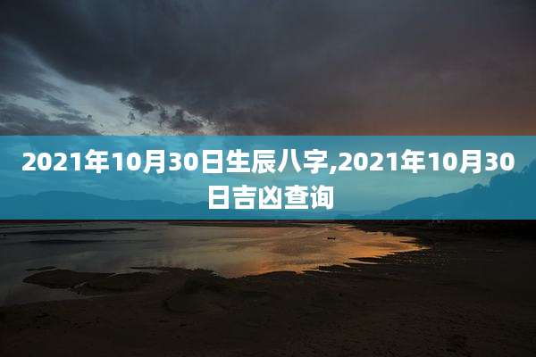 2021年10月30日生辰八字,2021年10月30日吉凶查询