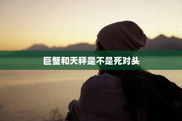 巨蟹和天秤是不是死对头
