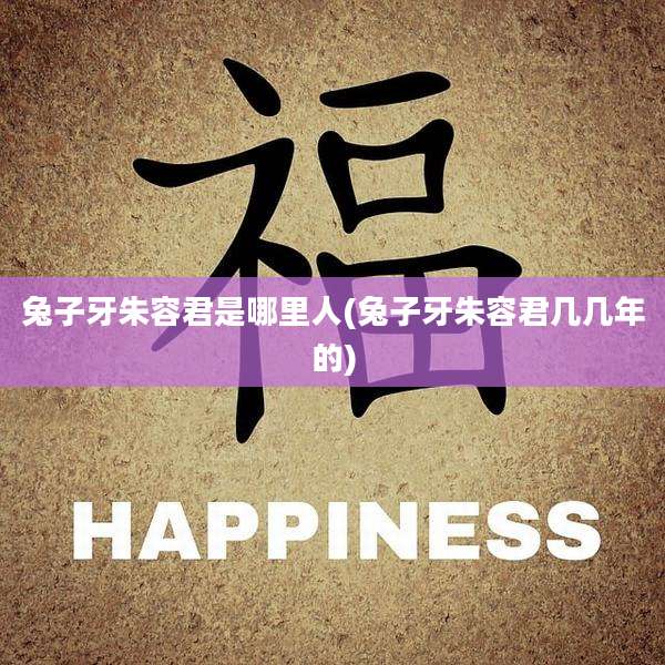 兔子牙朱容君是哪里人(兔子牙朱容君几几年的)