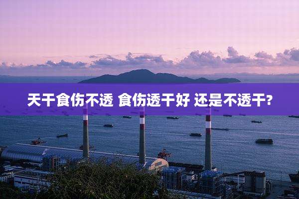天干食伤不透 食伤透干好 还是不透干?
