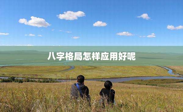 八字格局怎样应用好呢