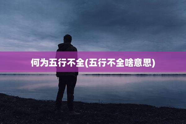 何为五行不全(五行不全啥意思)