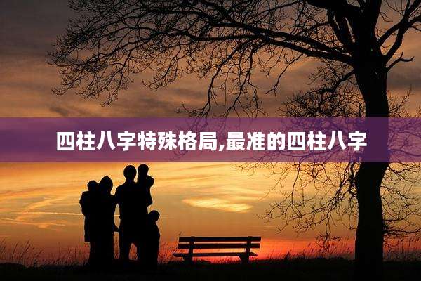 四柱八字特殊格局,最准的四柱八字