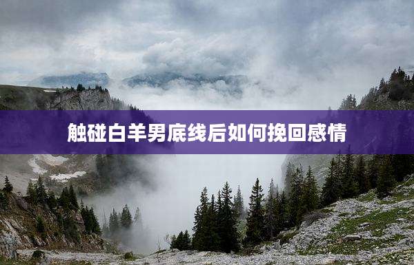 触碰白羊男底线后如何挽回感情