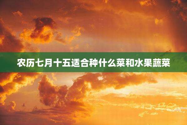 农历七月十五适合种什么菜和水果蔬菜