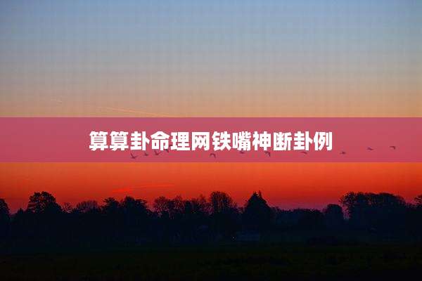 算算卦命理网铁嘴神断卦例
