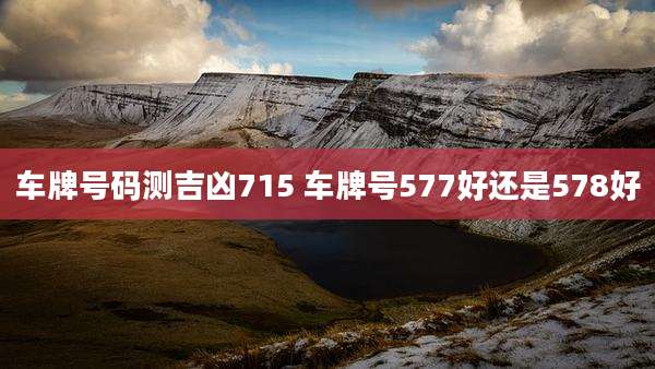 车牌号码测吉凶715 车牌号577好还是578好