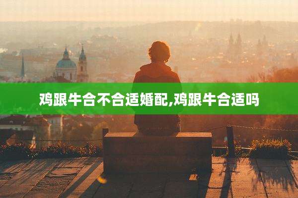 鸡跟牛合不合适婚配,鸡跟牛合适吗