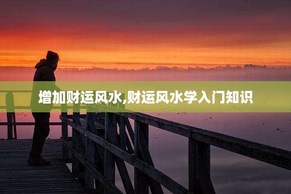增加财运风水,财运风水学入门知识