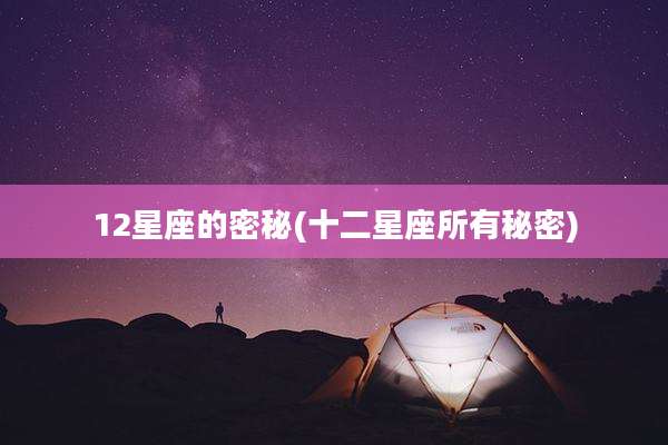 12星座的密秘(十二星座所有秘密)